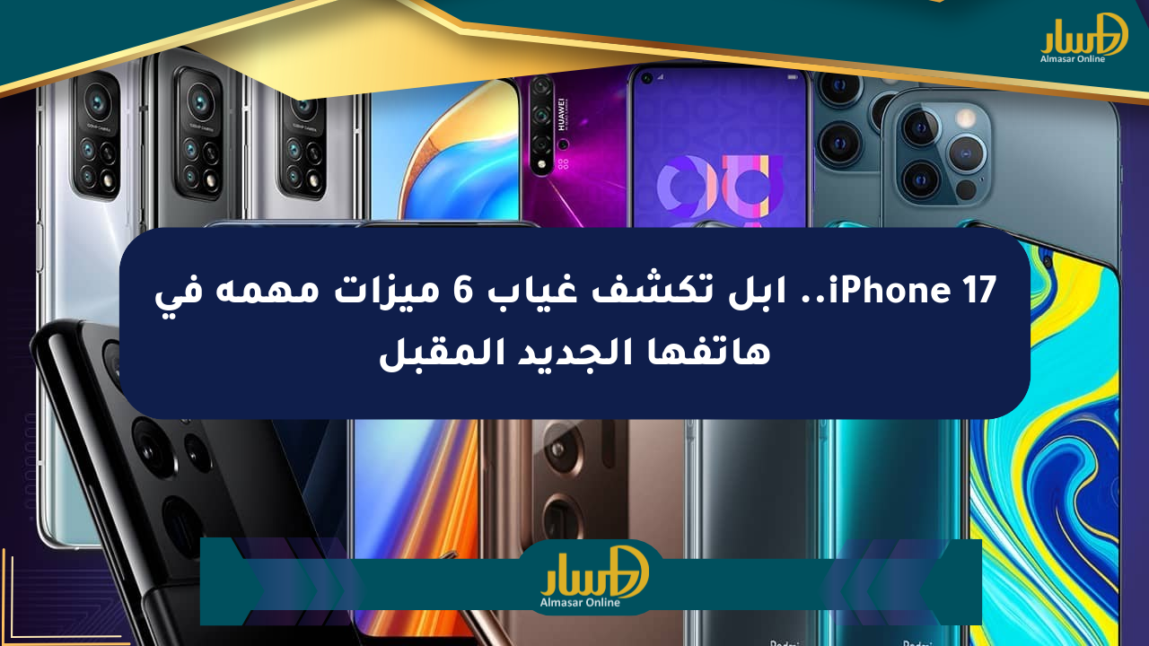 iPhone 17.. أبل تكشف غياب 6 ميزات مهمة في هاتفها الجديد المقبل